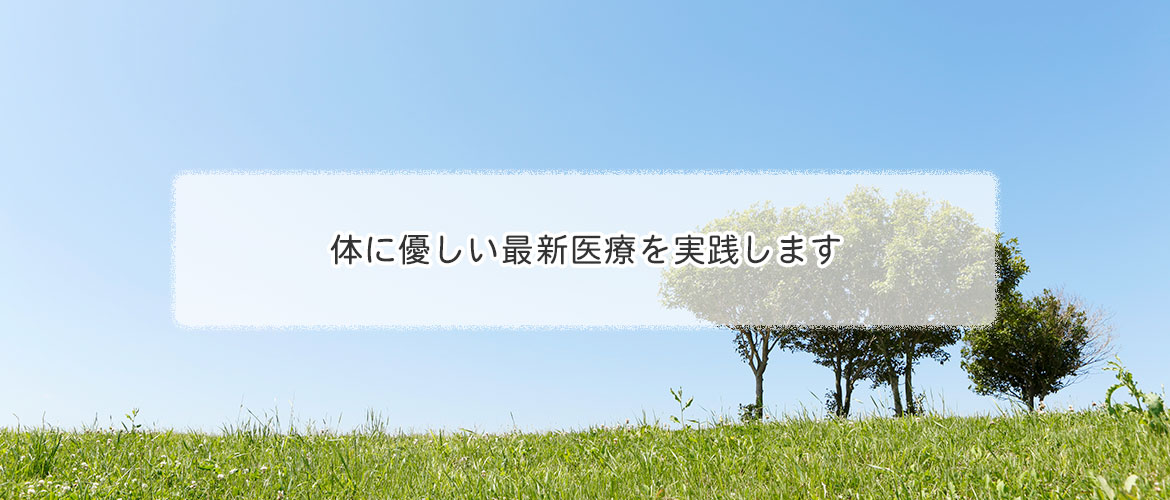 体に優しい最新医療を実践します